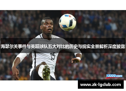 海瑟尔关事件与英超球队五大对比的历史与现实全景解析深度披露 海瑟尔关事件与英超球队五大对比的历史与现实全景解析深度披露