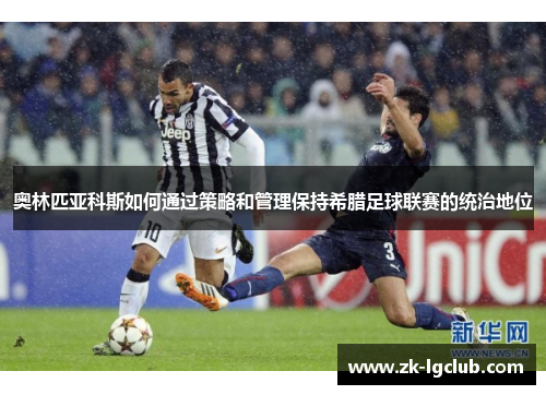 奥林匹亚科斯如何通过策略和管理保持希腊足球联赛的统治地位