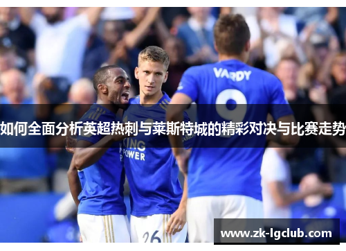 如何全面分析英超热刺与莱斯特城的精彩对决与比赛走势