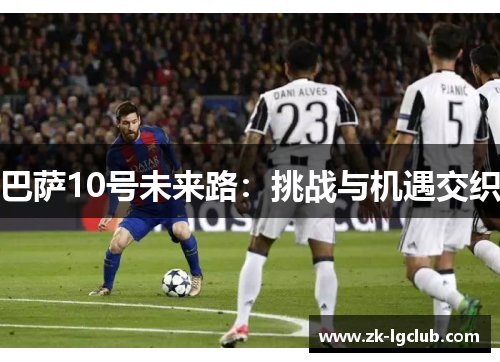巴萨10号未来路：挑战与机遇交织