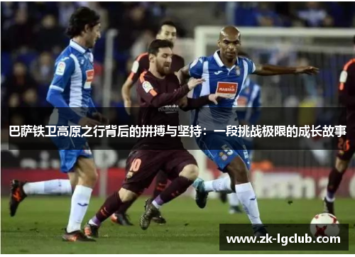 巴萨铁卫高原之行背后的拼搏与坚持：一段挑战极限的成长故事