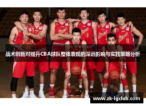 战术创新对提升CBA球队整体表现的深远影响与实践策略分析