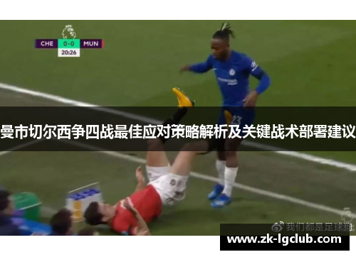 曼市切尔西争四战最佳应对策略解析及关键战术部署建议