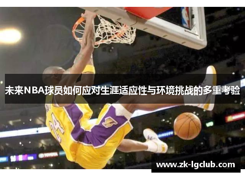 未来NBA球员如何应对生涯适应性与环境挑战的多重考验 未来NBA球员如何应对生涯适应性与环境挑战的多重考验