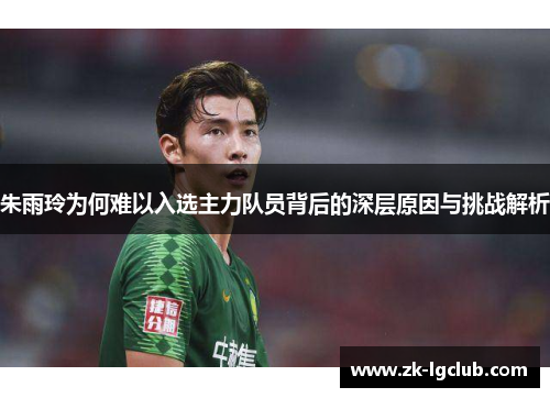 朱雨玲为何难以入选主力队员背后的深层原因与挑战解析