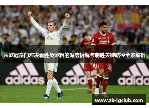 从欧冠豪门对决看胜负逻辑的深度拆解与制胜关键路径全景解析