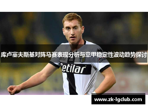 库卢塞夫斯基对阵马赛表现分析与意甲稳定性波动趋势探讨