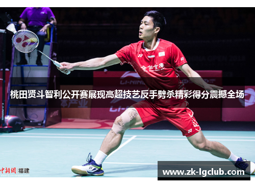 桃田贤斗智利公开赛展现高超技艺反手劈杀精彩得分震撼全场