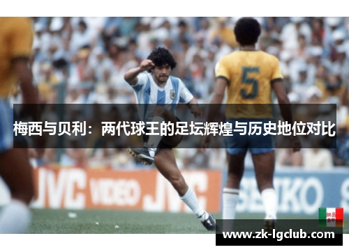 梅西与贝利:两代球王的足坛辉煌与历史地位对比 梅西与贝利:两代球王的足坛辉煌与历史地位对比