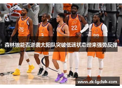 森林狼能否逆袭太阳队突破低迷状态迎来强势反弹 森林狼能否逆袭太阳队突破低迷状态迎来强势反弹