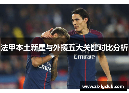 法甲本土新星与外援五大关键对比分析 法甲本土新星与外援五大关键对比分析