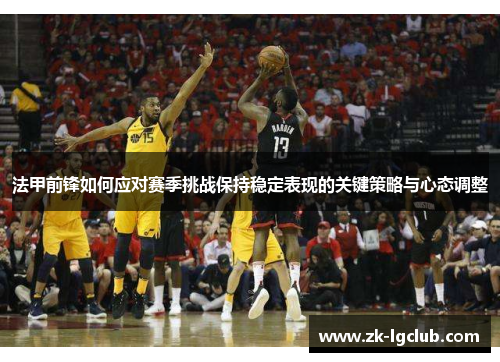 法甲前锋如何应对赛季挑战保持稳定表现的关键策略与心态调整 法甲前锋如何应对赛季挑战保持稳定表现的关键策略与心态调整