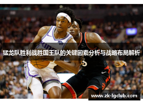 猛龙队胜利战胜国王队的关键因素分析与战略布局解析 猛龙队胜利战胜国王队的关键因素分析与战略布局解析