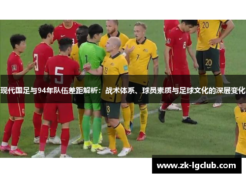 现代国足与94年队伍差距解析:战术体系、球员素质与足球文化的深层变化 现代国足与94年队伍差距解析:战术体系、球员素质与足球文化的深层变化