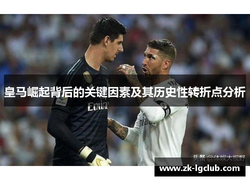 皇马崛起背后的关键因素及其历史性转折点分析 皇马崛起背后的关键因素及其历史性转折点分析