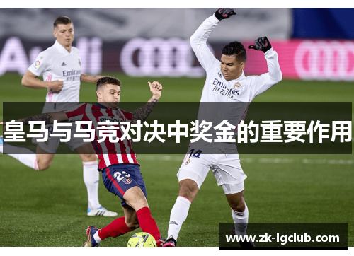 皇马与马竞对决中奖金的重要作用 皇马与马竞对决中奖金的重要作用