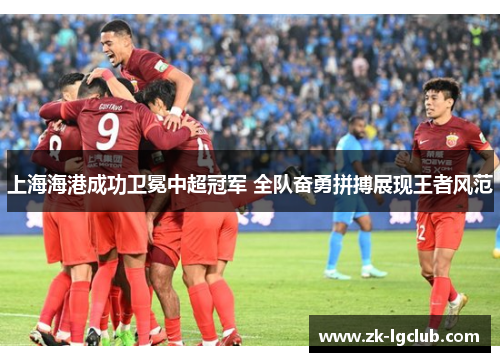 上海海港成功卫冕中超冠军 全队奋勇拼搏展现王者风范 上海海港成功卫冕中超冠军 全队奋勇拼搏展现王者风范