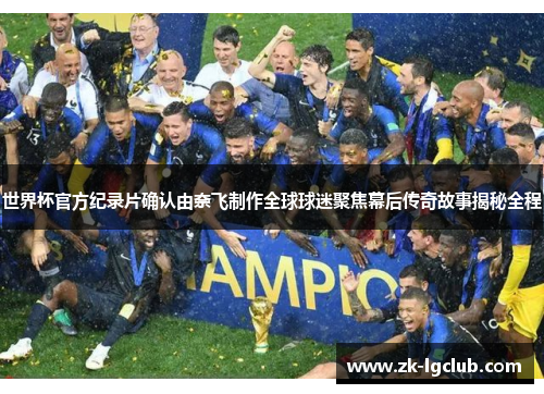 世界杯官方纪录片确认由奈飞制作全球球迷聚焦幕后传奇故事揭秘全程