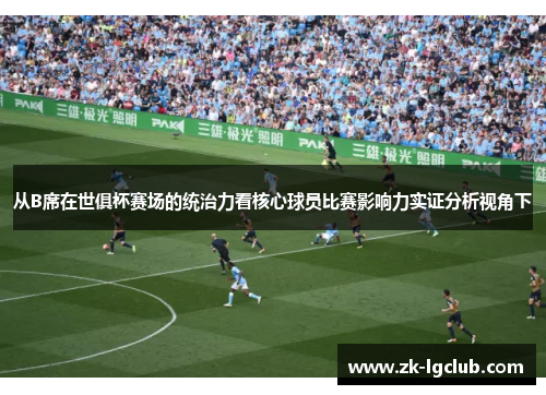 从B席在世俱杯赛场的统治力看核心球员比赛影响力实证分析视角下
