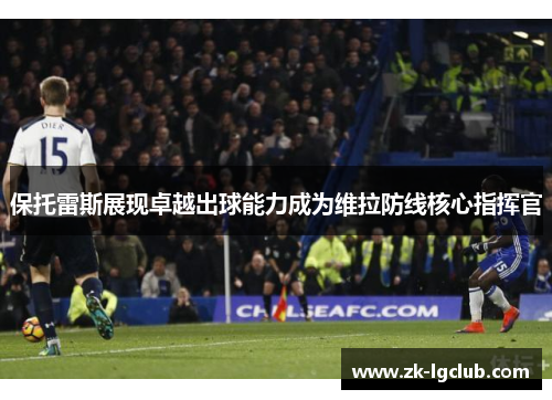 保托雷斯展现卓越出球能力成为维拉防线核心指挥官