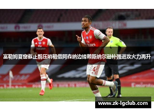 富勒姆夏窗截止前压哨租借阿森纳边锋赖斯纳尔逊补强进攻火力再升 富勒姆夏窗截止前压哨租借阿森纳边锋赖斯纳尔逊补强进攻火力再升