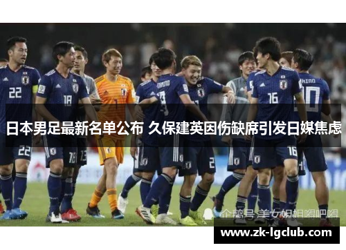 日本男足最新名单公布 久保建英因伤缺席引发日媒焦虑 日本男足最新名单公布 久保建英因伤缺席引发日媒焦虑