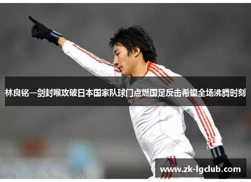 林良铭一剑封喉攻破日本国家队球门点燃国足反击希望全场沸腾时刻