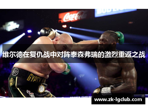 维尔德在复仇战中对阵泰森弗瑞的激烈重返之战 维尔德在复仇战中对阵泰森弗瑞的激烈重返之战