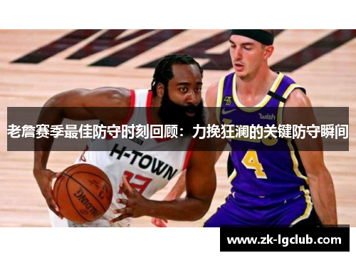 老詹赛季最佳防守时刻回顾：力挽狂澜的关键防守瞬间