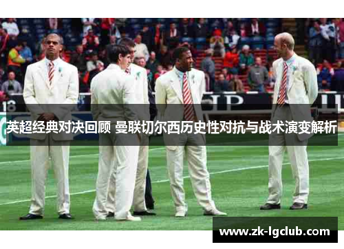 英超经典对决回顾 曼联切尔西历史性对抗与战术演变解析
