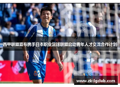 西甲联盟宣布携手日本职业足球联盟启动青年人才交流合作计划