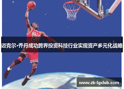 迈克尔·乔丹成功跨界投资科技行业实现资产多元化战略 迈克尔·乔丹成功跨界投资科技行业实现资产多元化战略