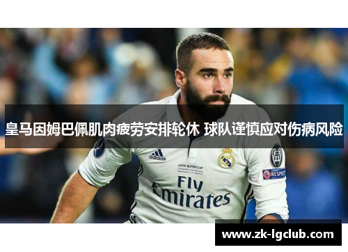 皇马因姆巴佩肌肉疲劳安排轮休 球队谨慎应对伤病风险 皇马因姆巴佩肌肉疲劳安排轮休 球队谨慎应对伤病风险