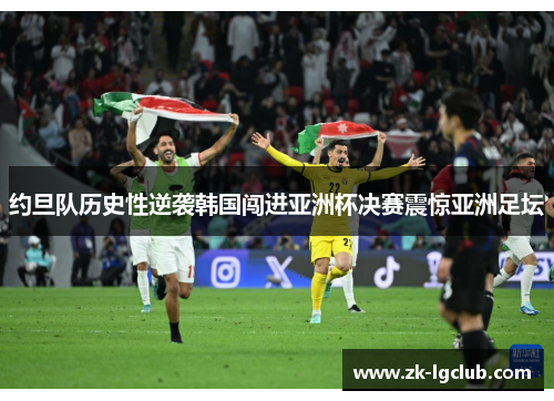 约旦队历史性逆袭韩国闯进亚洲杯决赛震惊亚洲足坛