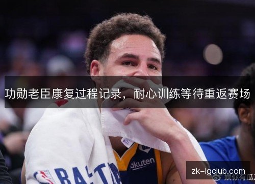 功勋老臣康复过程记录，耐心训练等待重返赛场